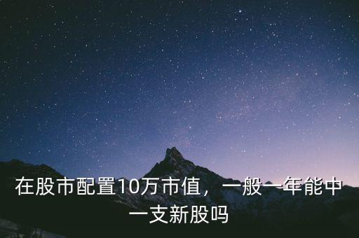 在股市配置10萬(wàn)市值，一般一年能中一支新股嗎
