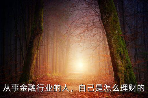 從事金融行業(yè)的人，自己是怎么理財(cái)?shù)? class=