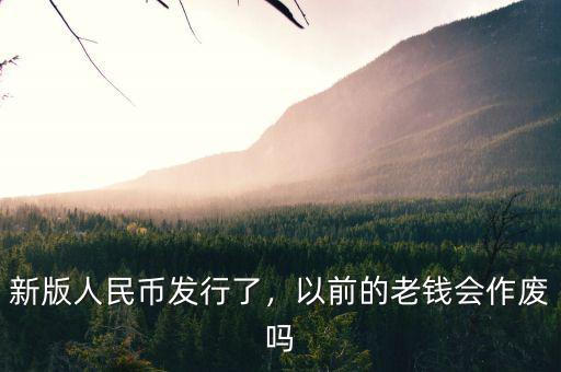 新版人民幣發(fā)行了，以前的老錢會作廢嗎