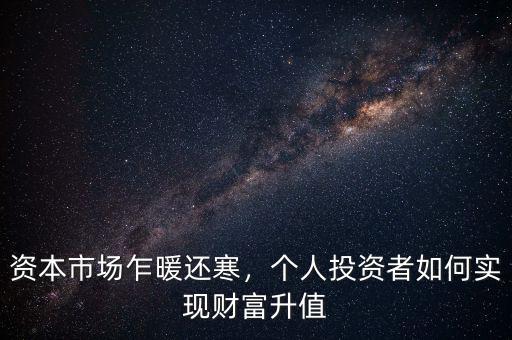 資本市場乍暖還寒，個人投資者如何實現(xiàn)財富升值