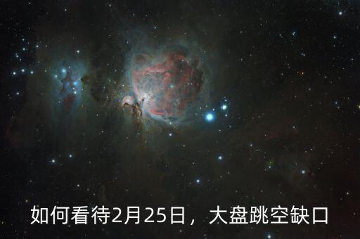 如何看待2月25日，大盤(pán)跳空缺口