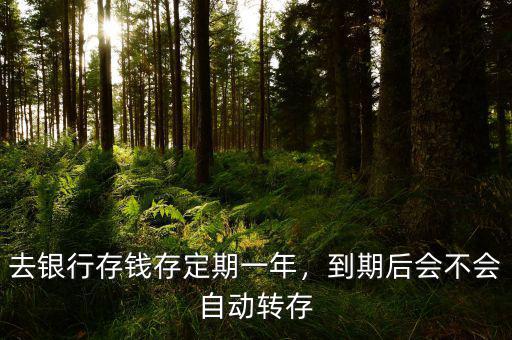 去銀行存錢存定期一年，到期后會不會自動轉(zhuǎn)存