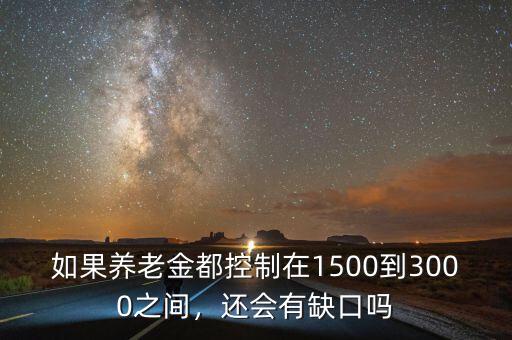 如果養(yǎng)老金都控制在1500到3000之間，還會(huì)有缺口嗎
