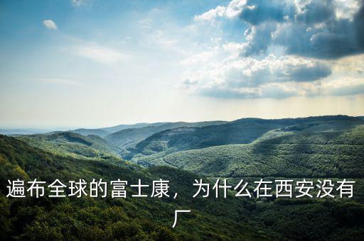 遍布全球的富士康，為什么在西安沒有廠