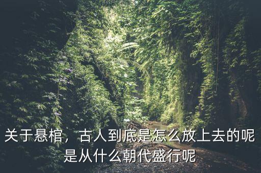 關于懸棺，古人到底是怎么放上去的呢是從什么朝代盛行呢