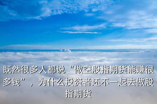 既然很多人都說(shuō)“做空股指期貨能賺很多錢”，為什么投資者還不一起去做股指期貨