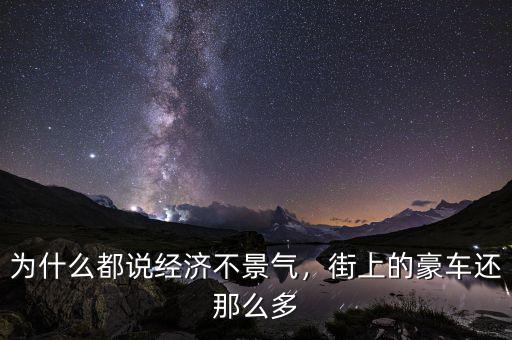 為什么都說經(jīng)濟(jì)不景氣，街上的豪車還那么多