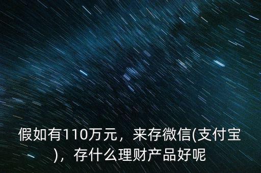 假如有110萬元，來存微信(支付寶)，存什么理財產(chǎn)品好呢