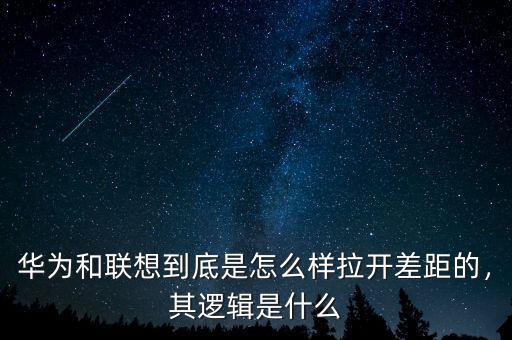 華為和聯(lián)想到底是怎么樣拉開(kāi)差距的，其邏輯是什么