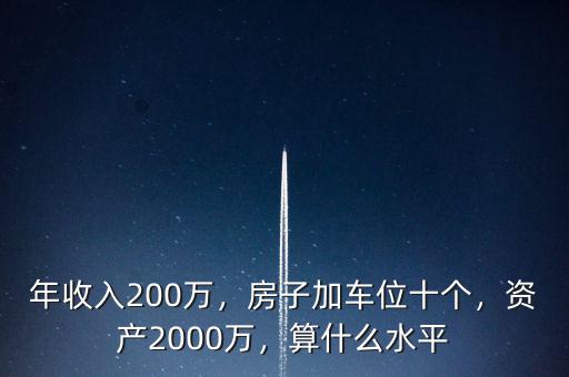 年收入200萬(wàn)，房子加車(chē)位十個(gè)，資產(chǎn)2000萬(wàn)，算什么水平