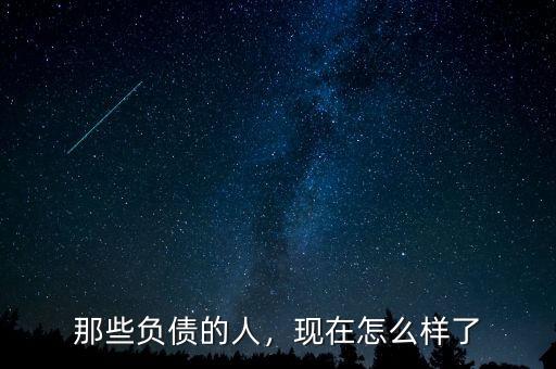 那些負債的人，現(xiàn)在怎么樣了