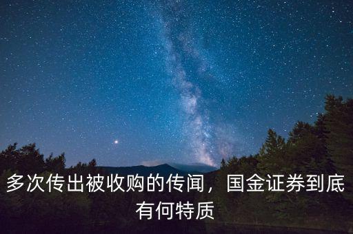 多次傳出被收購(gòu)的傳聞，國(guó)金證券到底有何特質(zhì)