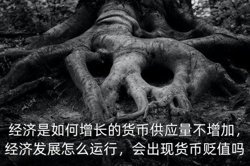 經(jīng)濟(jì)是如何增長(zhǎng)的貨幣供應(yīng)量不增加，經(jīng)濟(jì)發(fā)展怎么運(yùn)行，會(huì)出現(xiàn)貨幣貶值嗎