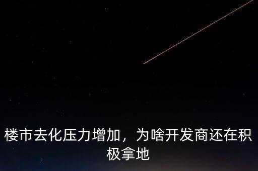 樓市去化壓力增加，為啥開發(fā)商還在積極拿地