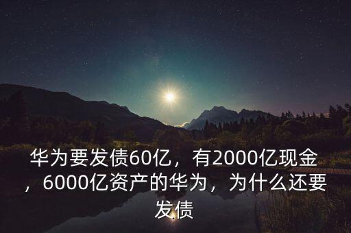 華為要發(fā)債60億，有2000億現(xiàn)金，6000億資產(chǎn)的華為，為什么還要發(fā)債