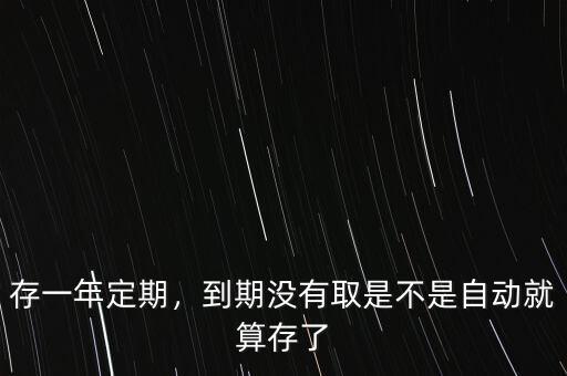 存一年定期，到期沒有取是不是自動就算存了
