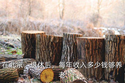 在北京，退休后，每年收入多少錢夠養(yǎng)老