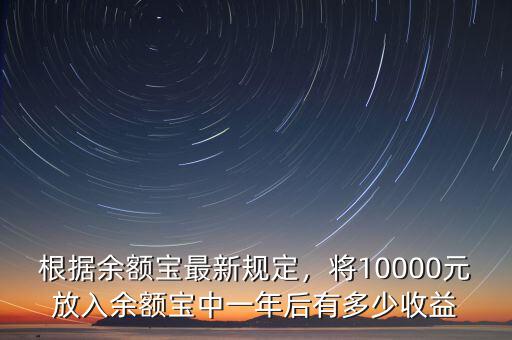 根據(jù)余額寶最新規(guī)定，將10000元放入余額寶中一年后有多少收益