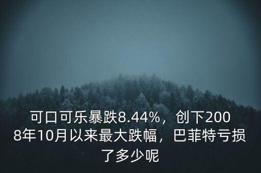 可口可樂(lè)暴跌8.44%，創(chuàng)下2008年10月以來(lái)最大跌幅，巴菲特虧損了多少呢