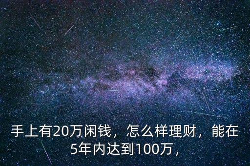 手上有20萬閑錢，怎么樣理財，能在5年內(nèi)達到100萬，