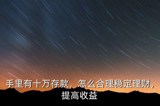 手里有十萬存款，怎么合理穩(wěn)定理財，提高收益