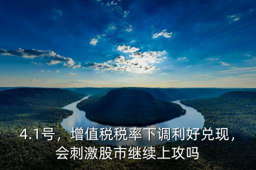 4.1號(hào)，增值稅稅率下調(diào)利好兌現(xiàn)，會(huì)刺激股市繼續(xù)上攻嗎