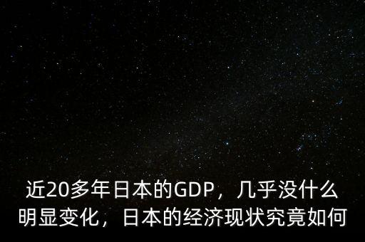 近20多年日本的GDP，幾乎沒(méi)什么明顯變化，日本的經(jīng)濟(jì)現(xiàn)狀究竟如何