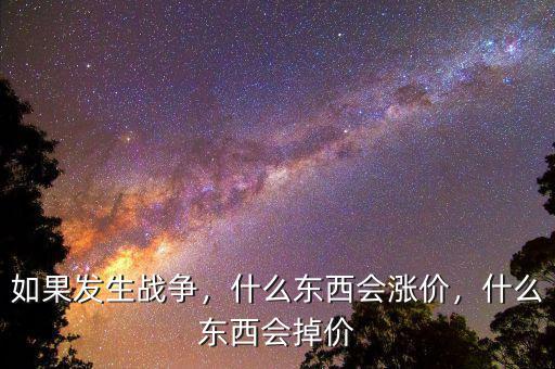 如果發(fā)生戰(zhàn)爭(zhēng)，什么東西會(huì)漲價(jià)，什么東西會(huì)掉價(jià)