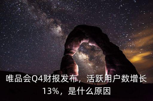 唯品會(huì)Q4財(cái)報(bào)發(fā)布，活躍用戶數(shù)增長13%，是什么原因