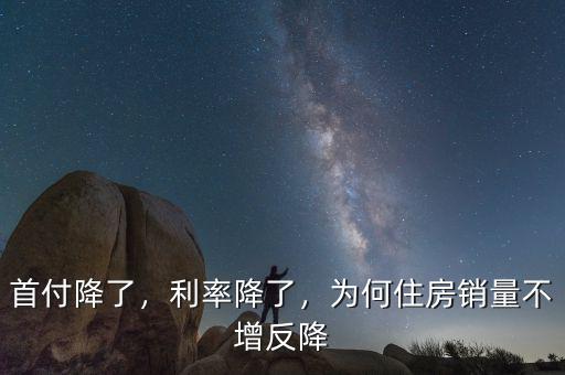 首付降了，利率降了，為何住房銷量不增反降