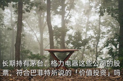 長期持有茅臺、格力電器這些公司的股票，符合巴菲特所說的「價值投資」嗎