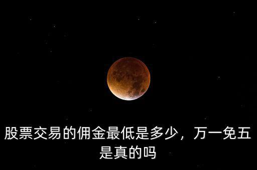 股票交易的傭金最低是多少，萬(wàn)一免五是真的嗎