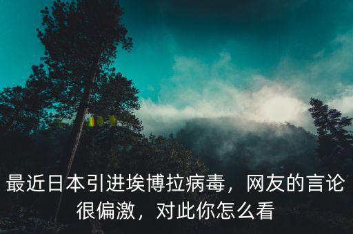 最近日本引進埃博拉病毒，網(wǎng)友的言論很偏激，對此你怎么看