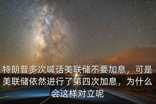 特朗普多次喊話美聯(lián)儲(chǔ)不要加息，可是美聯(lián)儲(chǔ)依然進(jìn)行了第四次加息，為什么會(huì)這樣對(duì)立呢