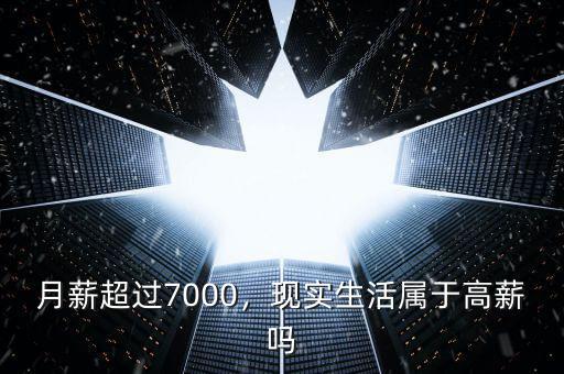 月薪超過7000，現(xiàn)實生活屬于高薪嗎