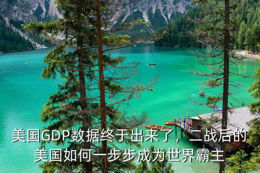 美國(guó)GDP數(shù)據(jù)終于出來了，二戰(zhàn)后的美國(guó)如何一步步成為世界霸主