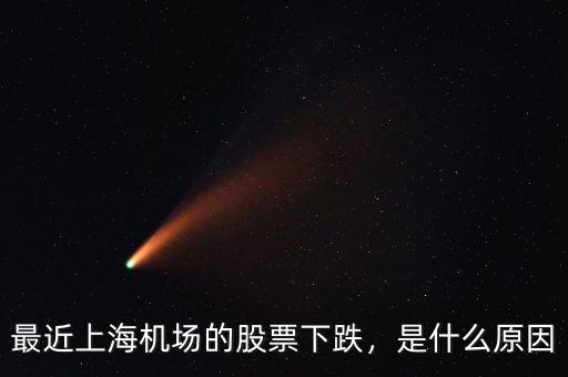 最近上海機(jī)場(chǎng)的股票下跌，是什么原因