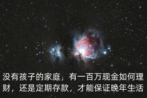沒有孩子的家庭，有一百萬現(xiàn)金如何理財，還是定期存款，才能保證晚年生活