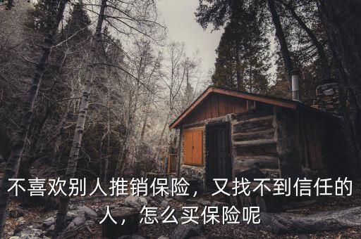 不喜歡別人推銷保險，又找不到信任的人，怎么買保險呢