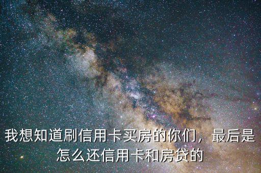 我想知道刷信用卡買房的你們，最后是怎么還信用卡和房貸的
