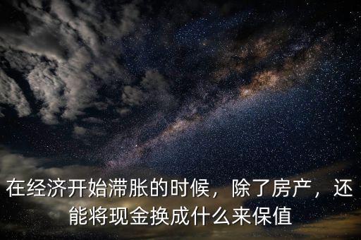 在經濟開始滯脹的時候，除了房產，還能將現(xiàn)金換成什么來保值