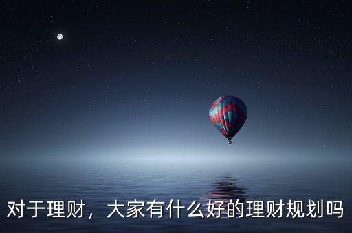 對于理財，大家有什么好的理財規(guī)劃嗎