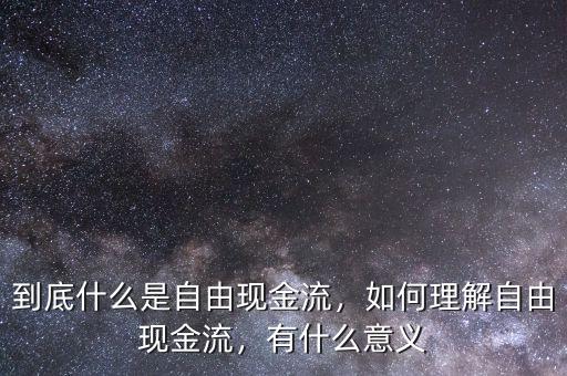 到底什么是自由現(xiàn)金流，如何理解自由現(xiàn)金流，有什么意義