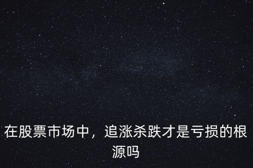 在股票市場(chǎng)中，追漲殺跌才是虧損的根源嗎