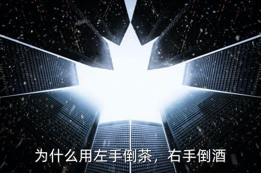 為什么用左手倒茶，右手倒酒