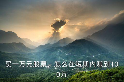 買一萬(wàn)元股票，怎么在短期內(nèi)賺到100萬(wàn)