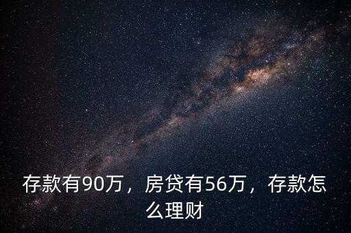 存款有90萬(wàn)，房貸有56萬(wàn)，存款怎么理財(cái)