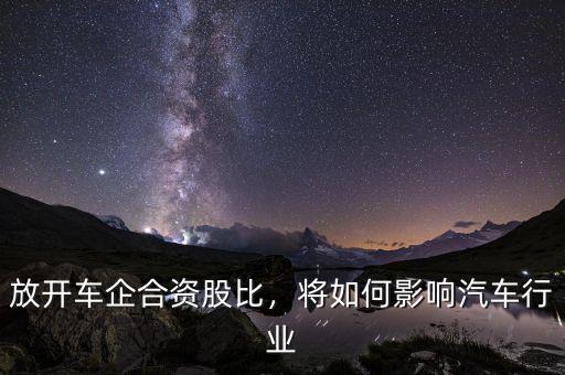 放開車企合資股比，將如何影響汽車行業(yè)