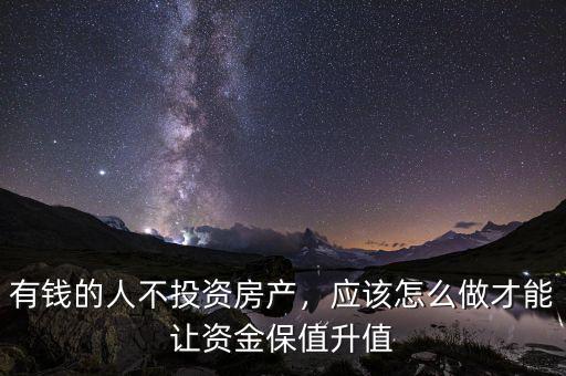 有錢的人不投資房產(chǎn)，應(yīng)該怎么做才能讓資金保值升值