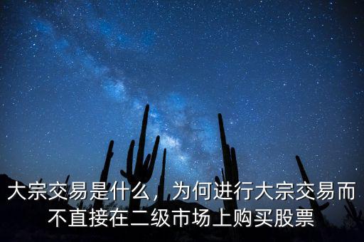 大宗交易是什么，為何進行大宗交易而不直接在二級市場上購買股票